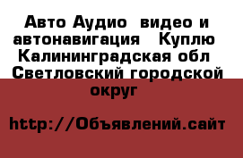 Авто Аудио, видео и автонавигация - Куплю. Калининградская обл.,Светловский городской округ 